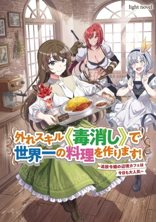 外れスキル《毒消し》で世界一の料理を作ります!～追放令嬢の辺境カフェは今日も大人気～ Raw Free